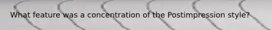 What feature was a concentration of the Postimpression style?