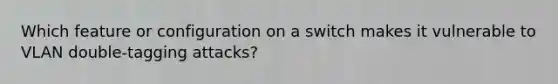 Which feature or configuration on a switch makes it vulnerable to VLAN double-tagging attacks?