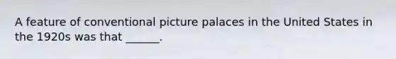 A feature of conventional picture palaces in the United States in the 1920s was that ______.