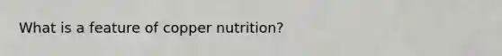 What is a feature of copper nutrition?​