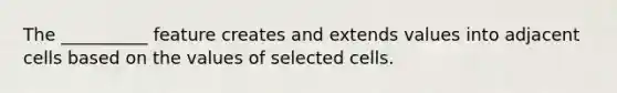 The __________ feature creates and extends values into adjacent cells based on the values of selected cells.