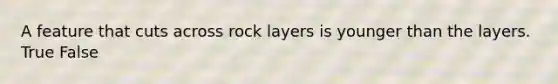 A feature that cuts across rock layers is younger than the layers. True False