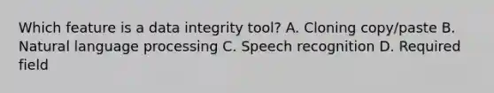 Which feature is a data integrity tool? A. Cloning copy/paste B. Natural language processing C. Speech recognition D. Required field