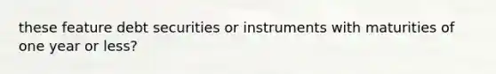 these feature debt securities or instruments with maturities of one year or less?