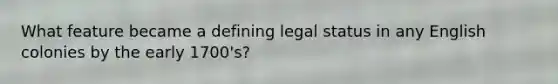 What feature became a defining legal status in any English colonies by the early 1700's?