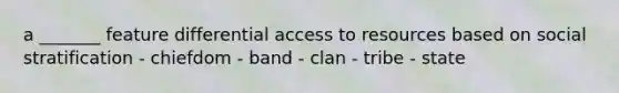 a _______ feature differential access to resources based on social stratification - chiefdom - band - clan - tribe - state