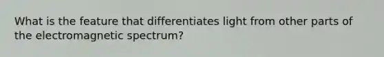 What is the feature that differentiates light from other parts of the electromagnetic spectrum?