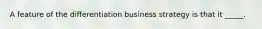 A feature of the differentiation business strategy is that it _____.