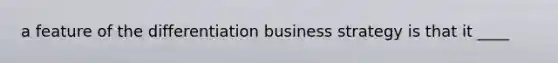 a feature of the differentiation business strategy is that it ____