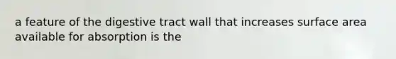 a feature of the digestive tract wall that increases surface area available for absorption is the