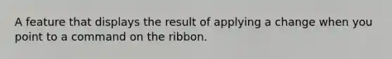 A feature that displays the result of applying a change when you point to a command on the ribbon.