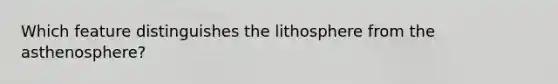 Which feature distinguishes the lithosphere from the asthenosphere?