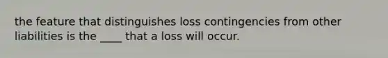 the feature that distinguishes loss contingencies from other liabilities is the ____ that a loss will occur.