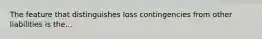 The feature that distinguishes loss contingencies from other liabilities is the...