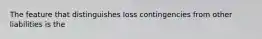 The feature that distinguishes loss contingencies from other liabilities is the