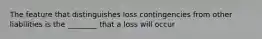 The feature that distinguishes loss contingencies from other liabilities is the ________ that a loss will occur