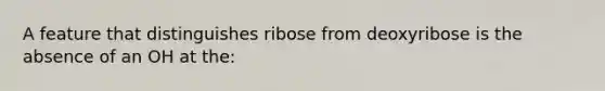 A feature that distinguishes ribose from deoxyribose is the absence of an OH at the: