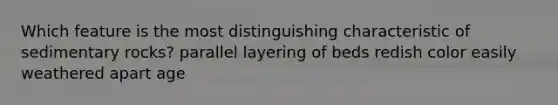 Which feature is the most distinguishing characteristic of sedimentary rocks? parallel layering of beds redish color easily weathered apart age