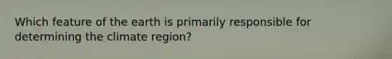 Which feature of the earth is primarily responsible for determining the climate region?