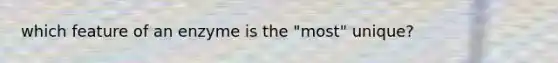 which feature of an enzyme is the "most" unique?