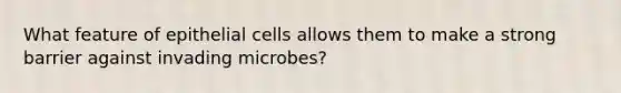 What feature of epithelial cells allows them to make a strong barrier against invading microbes?