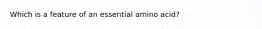 Which is a feature of an essential amino acid?