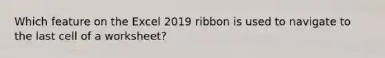 Which feature on the Excel 2019 ribbon is used to navigate to the last cell of a worksheet?