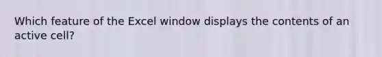 Which feature of the Excel window displays the contents of an active cell?