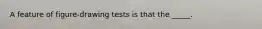 A feature of figure-drawing tests is that the _____.