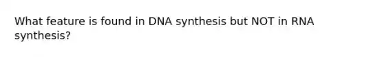 What feature is found in DNA synthesis but NOT in RNA synthesis?