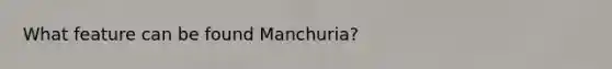 What feature can be found Manchuria?