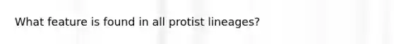 What feature is found in all protist lineages?