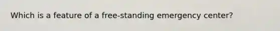 Which is a feature of a free-standing emergency center?