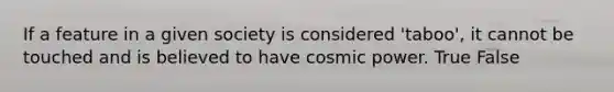 If a feature in a given society is considered 'taboo', it cannot be touched and is believed to have cosmic power. True False