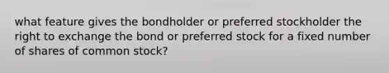 what feature gives the bondholder or preferred stockholder the right to exchange the bond or preferred stock for a fixed number of shares of common stock?