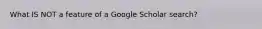 What IS NOT a feature of a Google Scholar search?