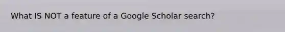 What IS NOT a feature of a Google Scholar search?