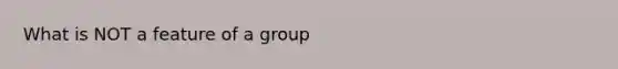 What is NOT a feature of a group