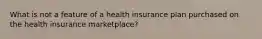 What is not a feature of a health insurance plan purchased on the health insurance marketplace?