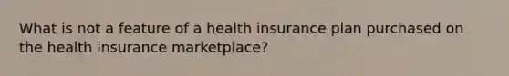 What is not a feature of a health insurance plan purchased on the health insurance marketplace?