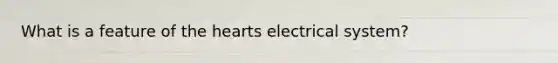 What is a feature of the hearts electrical system?