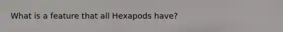 What is a feature that all Hexapods have?