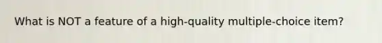 What is NOT a feature of a high-quality multiple-choice item?