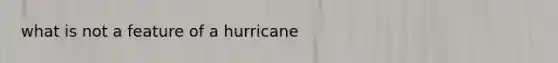 what is not a feature of a hurricane