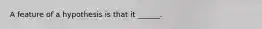 A feature of a hypothesis is that it ______.