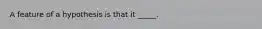 A feature of a hypothesis is that it _____.