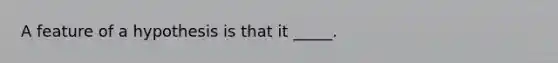 A feature of a hypothesis is that it _____.