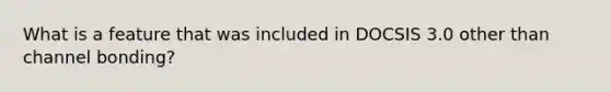 What is a feature that was included in DOCSIS 3.0 other than channel bonding?