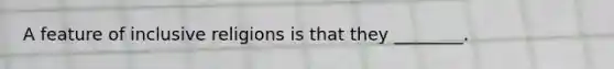 A feature of inclusive religions is that they ________.