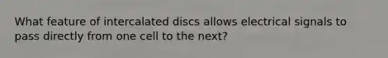 What feature of intercalated discs allows electrical signals to pass directly from one cell to the next?